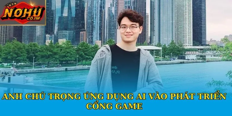 Anh chú trọng ứng dụng AI vào phát triển cổng game