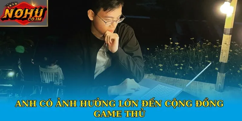 Anh có ảnh hưởng lớn đến cộng đồng game thủ