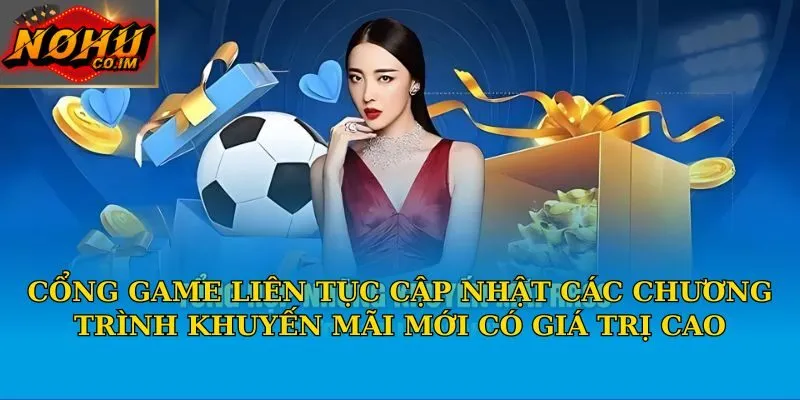 Cổng game liên tục cập nhật các chương trình khuyến mãi mới có giá trị cao