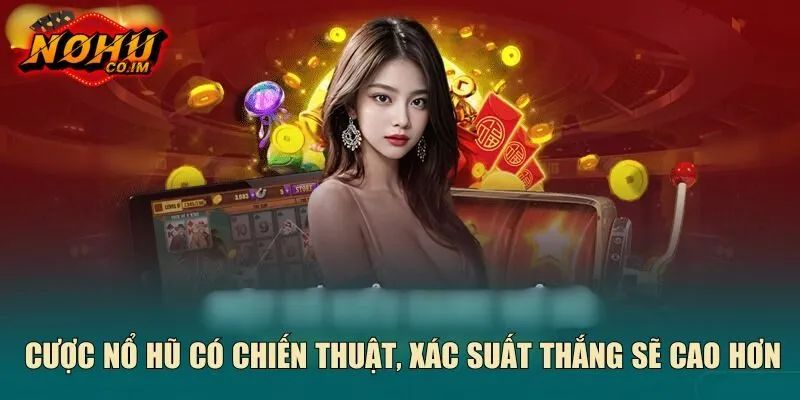 Cược nổ hũ có chiến thuật, xác suất thắng sẽ cao hơn