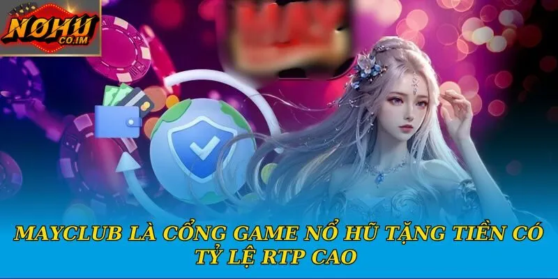 Mayclub là cổng game nổ hũ tặng tiền có tỷ lệ RTP cao