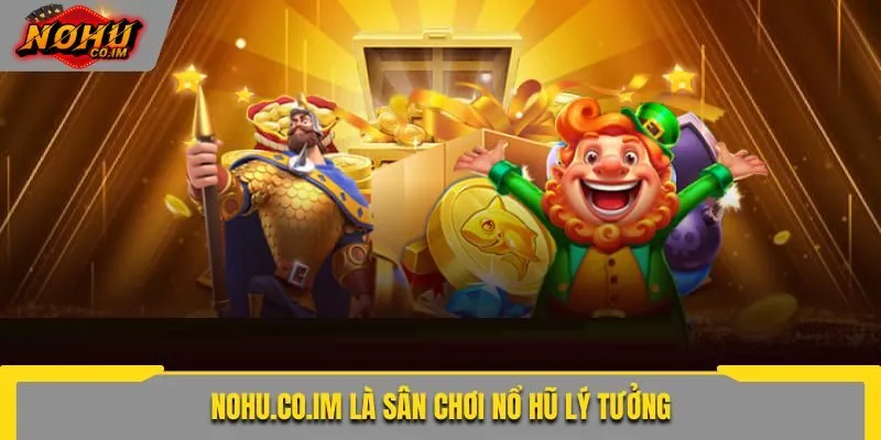 Nohu.co.im là sân chơi nổ hũ lý tưởng